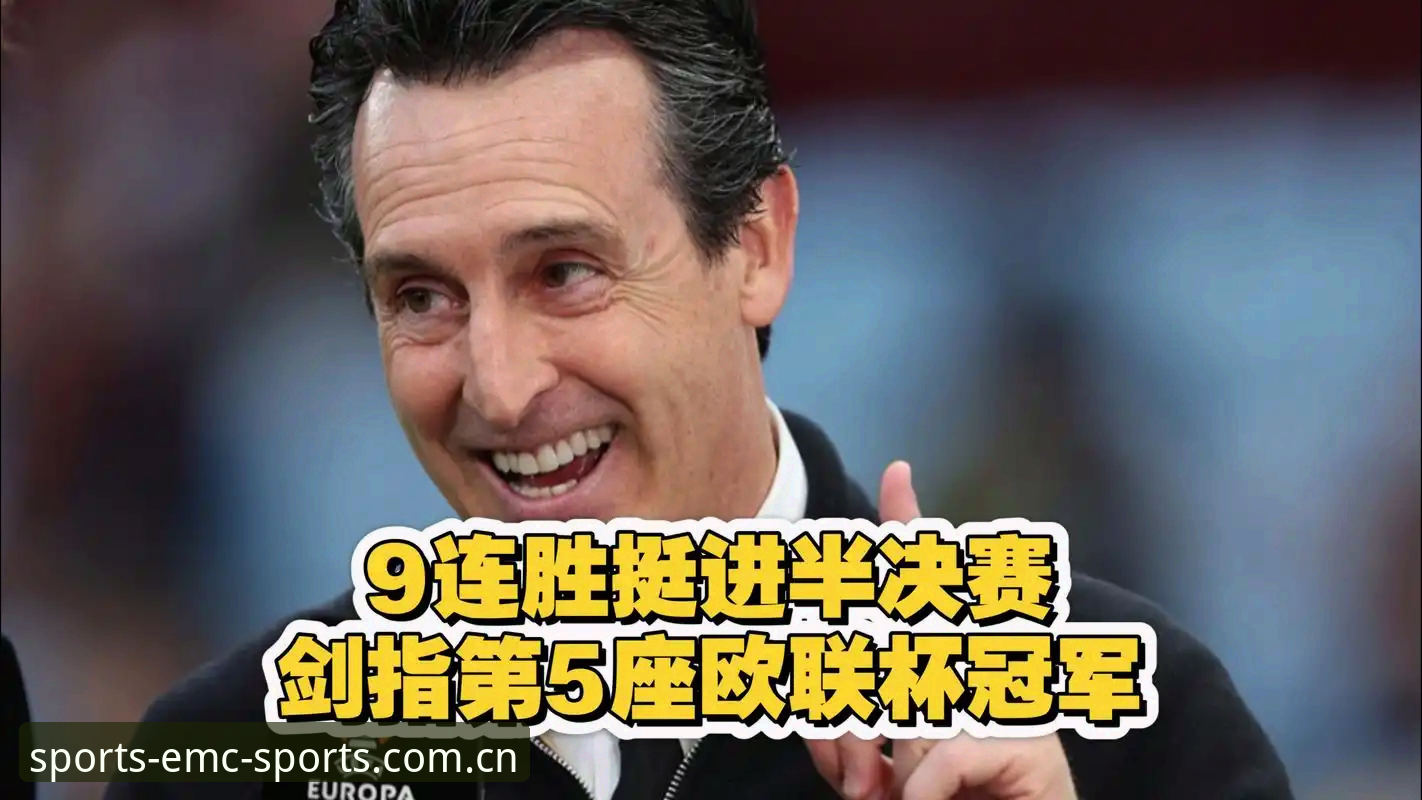 易倍体育官网安卓版 欧联杯决赛复盘:维拉3-0完胜弗赖堡,埃梅里创纪录夺冠实用指南